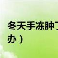 冬天手冻肿了该怎么办（冬天手冻肿了痒怎么办）