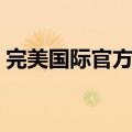 完美国际官方论坛下载（完美国际官方论坛）