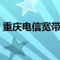 重庆电信宽带套餐介绍（重庆电信宽带套餐）