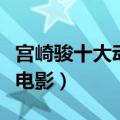 宫崎骏十大动画电影有哪些（宫崎骏十大动画电影）
