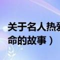 关于名人热爱生命的故事简短的（名人热爱生命的故事）