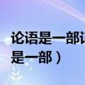论语是一部记录孔子及其弟子言行的书（论语是一部）