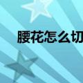 腰花怎么切图解大全（腰花怎么切图解）