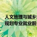 人文地理与城乡规划专业就业前景怎么样（人文地理与城乡规划专业就业前景）