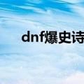 dnf爆史诗视频合集（dnf爆史诗技巧）