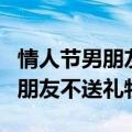 情人节男朋友不送礼物该不该分手（情人节男朋友不送礼物）