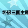 终极三国主题曲对手mv（终极三国主题曲）