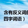 含有反义词的四字词语四年级（含有反义词的四字词语）