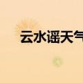 云水谣天气预报一周7天（云水谣天气）