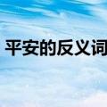 平安的反义词可以是灾难吗（平安的反义词）