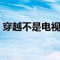 穿越不是电视剧百度网盘（穿越不是电视剧）