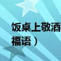 饭桌上敬酒的祝福语 谢谢（饭桌上敬酒的祝福语）