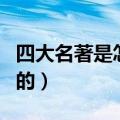 四大名著是怎么写的作文（四大名著是怎么写的）