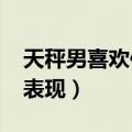 天秤男喜欢你的30表现（天秤男喜欢你10个表现）