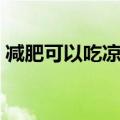 减肥可以吃凉皮吗下午（减肥可以吃凉皮吗）