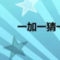 一加一猜一字一年级（一加一猜一字）