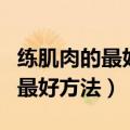练肌肉的最好方法有效的还能减肥（练肌肉的最好方法）