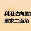 利用法向量求二面角的余弦值方法（利用法向量求二面角）