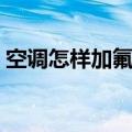 空调怎样加氟利昂视频（空调怎样加氟利昂）