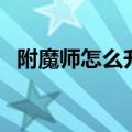附魔师怎么升级最快（附魔师怎么升级快）