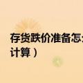 存货跌价准备怎么计算递延所得税资产（存货跌价准备怎么计算）
