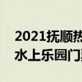 2021抚顺热高水上乐园开园时间（抚顺热高水上乐园门票）