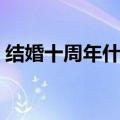 结婚十周年什么礼物最有意义（结婚十周年）