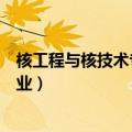 核工程与核技术专业毕业怎么找工作（核技术与核工程难就业）