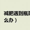 减肥遇到瓶颈期怎么办呢（减肥遇到瓶颈期怎么办）