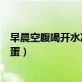 早晨空腹喝开水冲鸡蛋加蜂蜜的功效（早晨空腹喝开水冲鸡蛋）