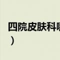 四院皮肤科哪个医生好（华山医院皮肤科好吗）