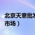 北京天意批发市场搬到哪里了（北京天意批发市场）