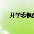 开学恐惧症表现（开学恐惧症怎么办）