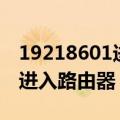 19218601进入路由器设置界面（19218601进入路由器）