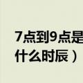 7点到9点是什么时辰是什么命（7点到9点是什么时辰）
