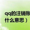 qq的注销账户是什么意思啊（qq注销账户是什么意思）