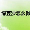 绿豆沙怎么做出沙沙的感觉（绿豆沙怎么做）