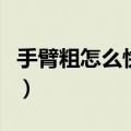 手臂粗怎么快速瘦下（手臂变粗的最快的方法）