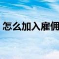 怎么加入雇佣兵流程（怎么加入雇佣兵组织）