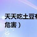 天天吃土豆有什么危害吗（天天吃土豆有什么危害）