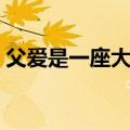 父爱是一座大山让你的心灵即使在（父爱是）