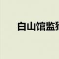 白山馆监狱电视剧在哪儿看（白山馆）