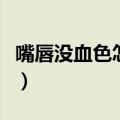 嘴唇没血色怎么改善（嘴唇没有血色怎么调理）