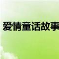 爱情童话故事大全短篇（爱情童话故事大全）