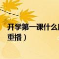 开学第一课什么时间重播中央电视台（开学第一课什么时候重播）