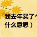 我去年买了个表是啥意思啊（我去年买了个表什么意思）