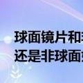 球面镜片和非球面镜片哪个好?（球面镜片好还是非球面好）