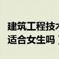 建筑工程技术适合女生吗知乎（建筑工程技术适合女生吗）