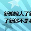 新娘嫁人了新郎不是我中文版歌词（新娘嫁人了新郎不是我）