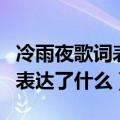 冷雨夜歌词表达了什么思想感情（冷雨夜歌词表达了什么）